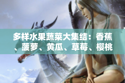 多樣水果蔬菜大集結(jié)：香蕉、菠蘿、黃瓜、草莓、櫻桃、榴蓮、茄子等齊聚一堂！