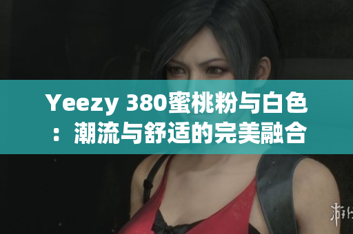 Yeezy 380蜜桃粉與白色：潮流與舒適的完美融合