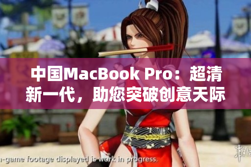 中國MacBook Pro：超清新一代，助您突破創(chuàng)意天際