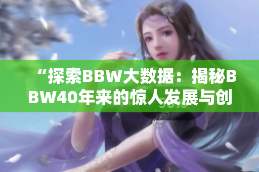 “探索BBW大數(shù)據(jù)：揭秘BBW40年來的驚人發(fā)展與創(chuàng)新”