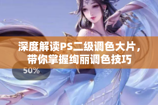 深度解讀PS二級調(diào)色大片，帶你掌握絢麗調(diào)色技巧