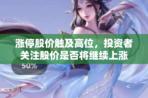 漲停股價觸及高位，投資者關(guān)注股價是否將繼續(xù)上漲