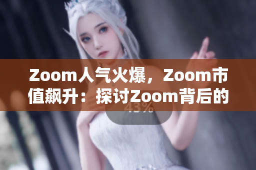 Zoom人氣火爆，Zoom市值飆升：探討Zoom背后的巨大影響
