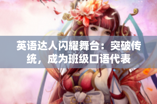 英語達(dá)人閃耀舞臺(tái)：突破傳統(tǒng)，成為班級(jí)口語代表