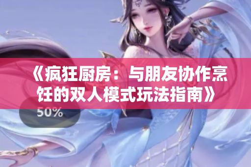 《瘋狂廚房：與朋友協(xié)作烹飪的雙人模式玩法指南》