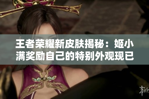王者榮耀新皮膚揭秘：姬小滿獎(jiǎng)勵(lì)自己的特別外觀現(xiàn)已問世！