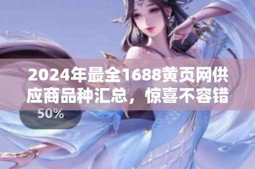 2024年最全1688黃頁(yè)網(wǎng)供應(yīng)商品種匯總，驚喜不容錯(cuò)過(guò)