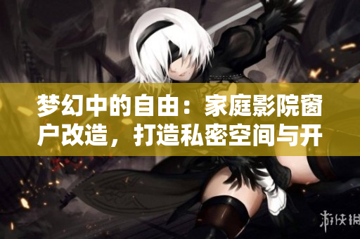 夢(mèng)幻中的自由：家庭影院窗戶改造，打造私密空間與開放視野