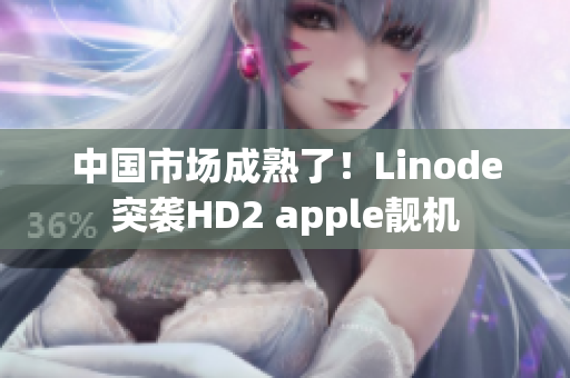 中國市場成熟了！Linode突襲HD2 apple靚機