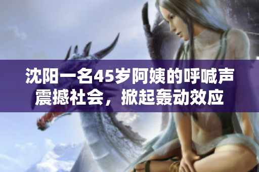 沈陽一名45歲阿姨的呼喊聲震撼社會(huì)，掀起轟動(dòng)效應(yīng)