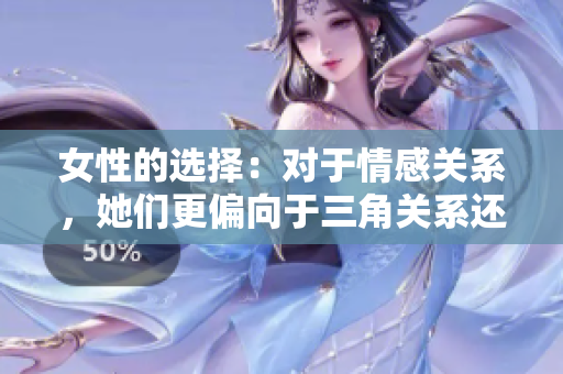 女性的選擇：對于情感關(guān)系，她們更偏向于三角關(guān)系還是雙方戀愛？