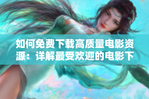 如何免費下載高質(zhì)量電影資源：詳解最受歡迎的電影下載平臺及方法