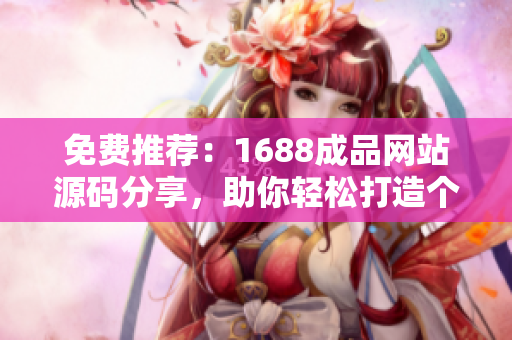 免費推薦：1688成品網(wǎng)站源碼分享，助你輕松打造個性化網(wǎng)站