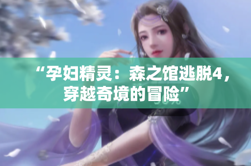 “孕婦精靈：森之館逃脫4，穿越奇境的冒險(xiǎn)”