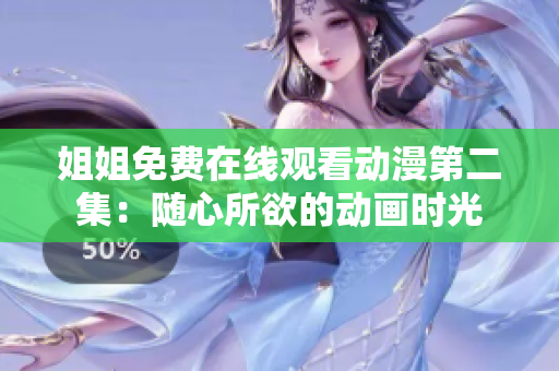 姐姐免費(fèi)在線觀看動(dòng)漫第二集：隨心所欲的動(dòng)畫時(shí)光