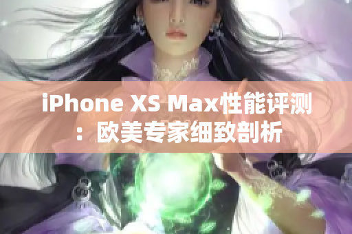 iPhone XS Max性能評測：歐美專家細致剖析