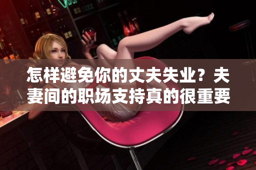怎樣避免你的丈夫失業(yè)？夫妻間的職場支持真的很重要