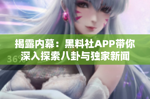 揭露內(nèi)幕：黑料社APP帶你深入探索八卦與獨(dú)家新聞