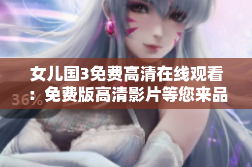 女兒國3免費高清在線觀看：免費版高清影片等您來品鑒!