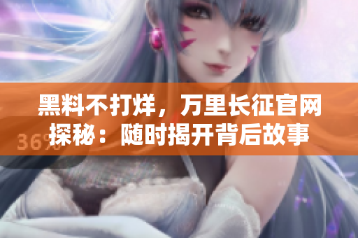 黑料不打烊，萬里長征官網(wǎng)探秘：隨時(shí)揭開背后故事
