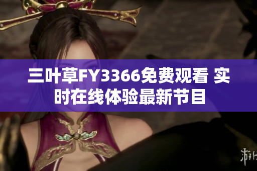 三葉草FY3366免費(fèi)觀看 實(shí)時(shí)在線體驗(yàn)最新節(jié)目