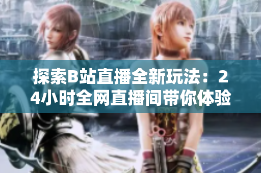 探索B站直播全新玩法：24小時(shí)全網(wǎng)直播間帶你體驗(yàn)不眠不休的在線狂歡！