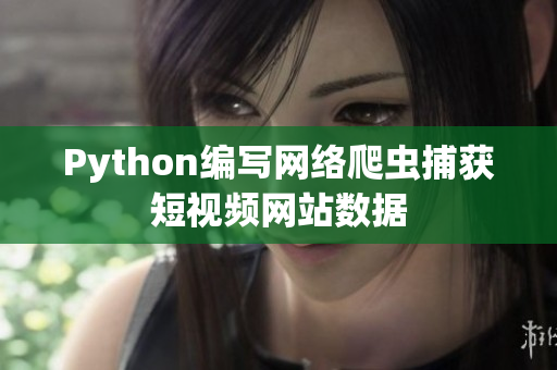 Python編寫網(wǎng)絡(luò)爬蟲捕獲短視頻網(wǎng)站數(shù)據(jù)