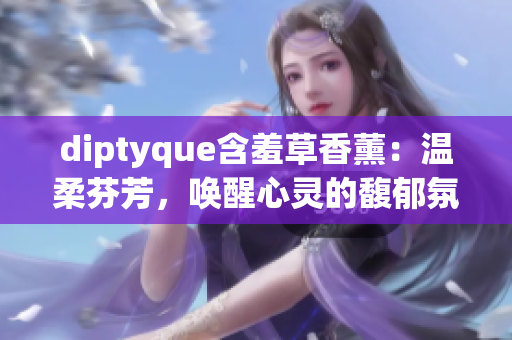 diptyque含羞草香薰：溫柔芬芳，喚醒心靈的馥郁氛圍