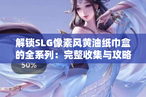 解鎖SLG像素風(fēng)黃油紙巾盒的全系列：完整收集與攻略指南