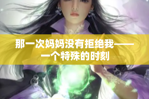 那一次媽媽沒有拒絕我——一個特殊的時刻