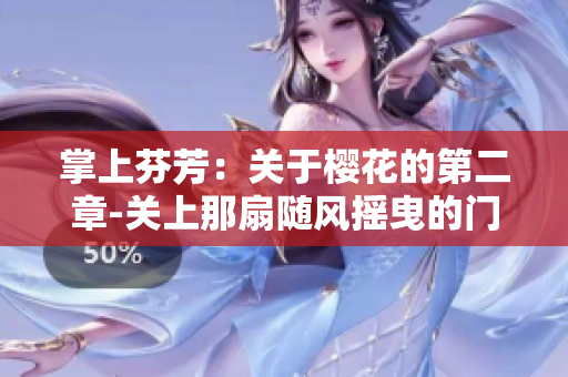 掌上芬芳：關(guān)于櫻花的第二章-關(guān)上那扇隨風(fēng)搖曳的門(mén)
