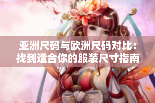 亞洲尺碼與歐洲尺碼對比：找到適合你的服裝尺寸指南