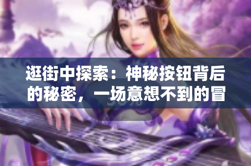 逛街中探索:神秘按鈕背后的秘密,一場意想不到的冒險 逛街中探索:神秘按鈕背后的秘密,一場意想不到的冒險