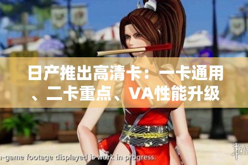 日產(chǎn)推出高清卡：一卡通用、二卡重點(diǎn)、VA性能升級(jí)