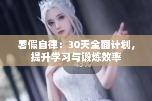 暑假自律:30天全面計(jì)劃,提升學(xué)習(xí)與鍛煉效率 暑假自律:30天全面計(jì)劃,提升學(xué)習(xí)與鍛煉效率