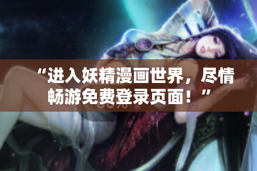 “進(jìn)入妖精漫畫(huà)世界，盡情暢游免費(fèi)登錄頁(yè)面！”