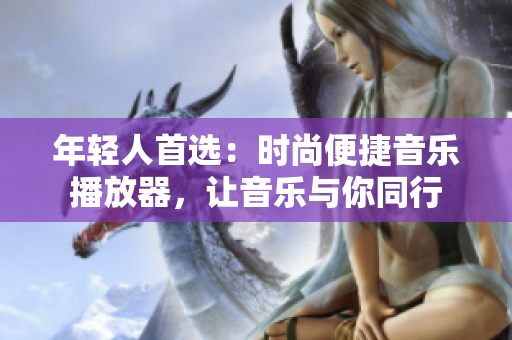 年輕人首選：時(shí)尚便捷音樂(lè)播放器，讓音樂(lè)與你同行