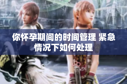 你懷孕期間的時間管理 緊急情況下如何處理