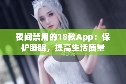 夜間禁用的18款A(yù)pp：保護睡眠，提高生活質(zhì)量