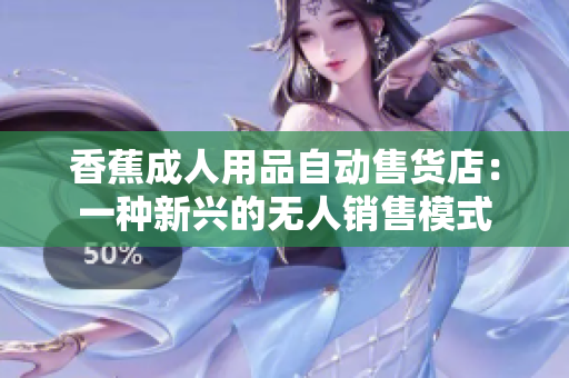 香蕉成人用品自動售貨店：一種新興的無人銷售模式