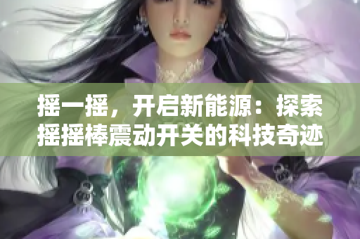 搖一搖，開啟新能源：探索搖搖棒震動開關(guān)的科技奇跡
