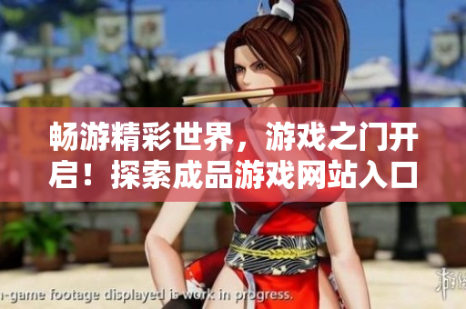 暢游精彩世界，游戲之門開啟！探索成品游戲網(wǎng)站入口，盡享無限樂趣！