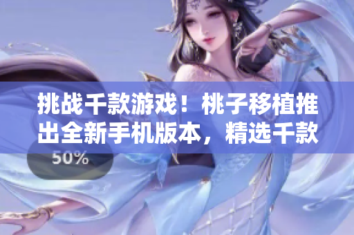 挑戰(zhàn)千款游戲！桃子移植推出全新手機(jī)版本，精選千款游戲，盡享游戲樂(lè)趣！