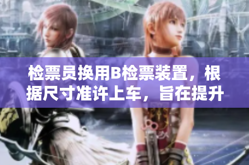 檢票員換用B檢票裝置，根據(jù)尺寸準(zhǔn)許上車，旨在提升客流效率