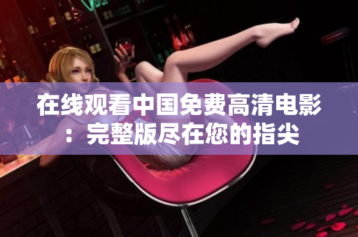 在線觀看中國免費高清電影：完整版盡在您的指尖