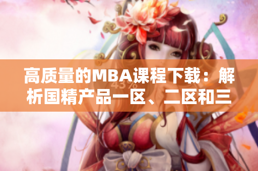 高質(zhì)量的MBA課程下載：解析國精產(chǎn)品一區(qū)、二區(qū)和三區(qū)