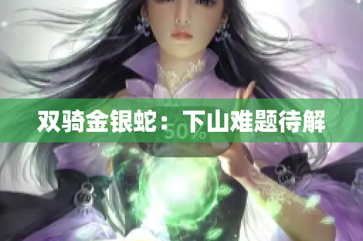 雙騎金銀蛇：下山難題待解