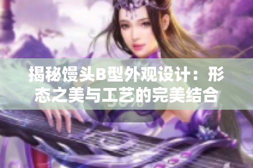 揭秘饅頭B型外觀設(shè)計：形態(tài)之美與工藝的完美結(jié)合