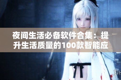 夜間生活必備軟件合集：提升生活質(zhì)量的100款智能應(yīng)用推薦