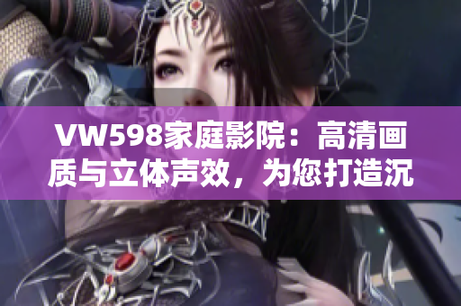 VW598家庭影院：高清畫質(zhì)與立體聲效，為您打造沉浸式觀影體驗